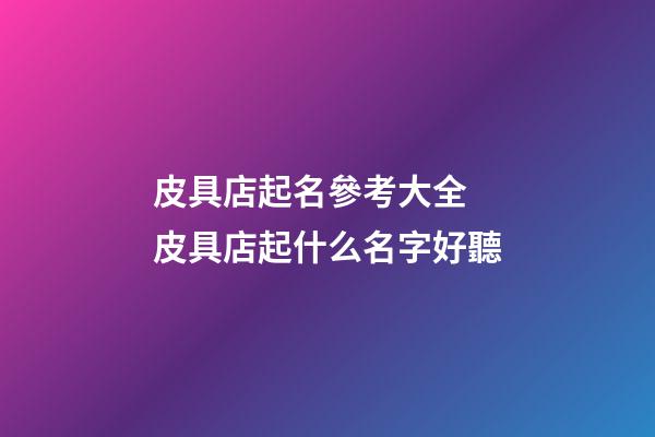 皮具店起名參考大全 皮具店起什么名字好聽-第1張-店鋪起名-玄機(jī)派
